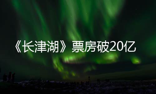 吴京电影票票房长超2主演亿 亿房破津湖