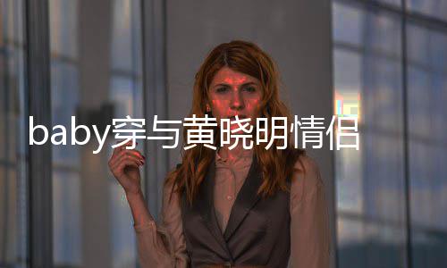 黄晓好 明情格外上衣亲切穿与侣款现身心情显得